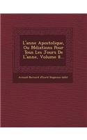 L'Ann E Apostolique, Ou M Diations Pour Tous Les Jours de L'Ann E, Volume 8...