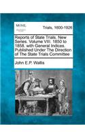 Reports of State Trials. New Series. Volume VIII. 1850 to 1858. with General Indices. Published Under the Direction of the State Trials Committee
