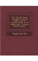 The Tourist's Guide Through the Isle of Wight. with Its Scenery Illustr. in 20 Engravings - Primary Source Edition