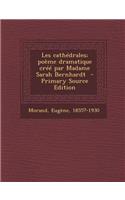 Les Cathedrales; Poeme Dramatique Cree Par Madame Sarah Bernhardt