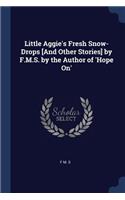 Little Aggie's Fresh Snow-Drops [And Other Stories] by F.M.S. by the Author of 'Hope On'