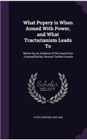 What Popery is When Armed With Power, and What Tractarianism Leads To