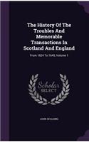 The History of the Troubles and Memorable Transactions in Scotland and England
