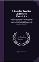 Popular Treatise On Medical Electricity: Showing the Influence of Electricity As a Remedy for Diseases; and Plain & Practical Directions for Its Application to Various Disorders