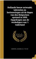 Hollands Leeuw Ontwaakt; Tafereelen En Herinneringen Uit de Dagen Van Den Belgischen Opstand in 1830. Opgedragen Aan de Verdedigers Van 't Vaderland