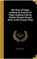 The Story of Paper-Making; An Account of Paper-Making from Its Earliest Known Record Down to the Present Time ..