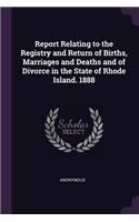 Report Relating to the Registry and Return of Births, Marriages and Deaths and of Divorce in the State of Rhode Island. 1888