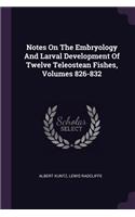 Notes On The Embryology And Larval Development Of Twelve Teleostean Fishes, Volumes 826-832