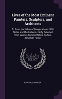 Lives of the Most Eminent Painters, Sculptors, and Architects: Tr. From the Italian of Giorgio Vasari. With Notes and Illustrations, chiefly Selected From Various Commentators. by Mrs. Jonathan Foster