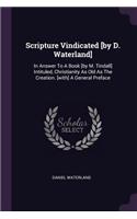 Scripture Vindicated [by D. Waterland]: In Answer To A Book [by M. Tindall] Intituled, Christianity As Old As The Creation. [with] A General Preface