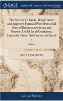 The Scrivener's Guide. Being Choice and Approved Forms of Precedents of All Sorts of Business Now in Use and Practice, Useful for All Gentlemen, Especially Those That Practice the Law of 2; Volume 2