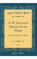 A. W. Ifflands Dramatische Werk, Vol. 1: Meine Theatralische Laufbahn (Classic Reprint)