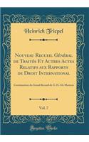 Nouveau Recueil Général de Traités Et Autres Actes Relatifs Aux Rapports de Droit International, Vol. 7: Continuation Du Grand Recueil de G. Fr. de Martens (Classic Reprint)