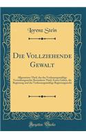 Die Vollziehende Gewalt: Allgemeiner Theil, Das Das Verfassungsmäßige Verwaltungsrecht; Besonderer Theil, Erstes Gebiet, Die Regierung Und Das Verfassungsmäßige Regierungsre