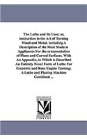 The Lathe and Its Uses; Or, Instruction in the Art of Turning Wood and Metal. Including a Description of the Most Modern Appliances for the Ornamentat