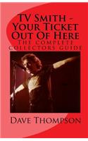 TV Smith - Your Ticket Out of Here: The Complete Collectors Guide: The Complete Collectors Guide