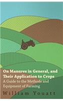 On Manures in General, and Their Application to Crops - A Guide to the Methods and Equipment of Farming