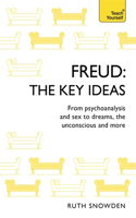 Freud: The Key Ideas: An Introduction to Freud's Pioneering Work on Psychoanalysis, Sex, Dreams and the Unconscious