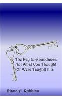 The Key to Abundance: Not What You Thought (Or Were Taught) It Is(English)