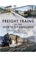 Freight Trains in the North of England: An Illustrated Survey, 1950-2018