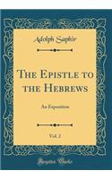 The Epistle to the Hebrews, Vol. 2: An Exposition (Classic Reprint): An Exposition (Classic Reprint)