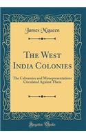 The West India Colonies: The Calumnies and Misrepresentations Circulated Against Them (Classic Reprint)