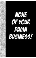 None Of Your Damn Business: Lined Journal, 108 pages