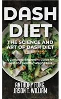 Dash Diet - The Science and Art of Dash Diet: A Complete Beginner's Guide for Fast and Healthy Weight Loss