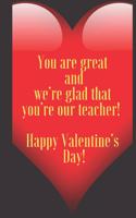 You are great and we're glad that you're our teacher ! Happy Valentine's Day !