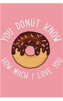 You Donut Know How Much I Love You Valentine's Gift (Notebooks and Journals): Lined Notebook / Journal Gift, Donut Love Valentine's Day Gift Notebook Love Donut journal, Writing Notebook, 120 Pages, 6 x 9 inches, gag gift, gif