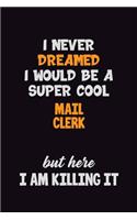 I Never Dreamed I would Be A Super Cool Mail Clerk But Here I Am Killing It: 6x9 120 Pages Career Pride Motivational Quotes Blank Lined Job Notebook Journal
