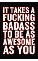 It Takes A Fucking Badass To Be As Awesome As You