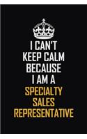 I Can't Keep Calm Because I Am A Specialty Sales Representative: Motivational Career Pride Quote 6x9 Blank Lined Job Inspirational Notebook Journal
