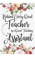 Behind Every Great Teacher is a Great Teaching Assistant: Teacher Assistant Notebook: Journal or Planner Teacher Assistant Gift, Thank You Gift for Teachers Assistant to Show Your Gratitude During Teacher A