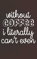 Without Coffee I Literally Can't Even: Coffee Journal / Notebook / Diary / Funny Coffee Lovers Birthday or Christmas Gift