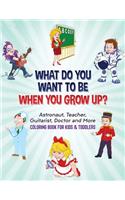 What Do You Want To Be When You Grow Up?: Astronaut, Teacher, Guitarist, Doctor and More Coloring Book For Kids & Toddlers