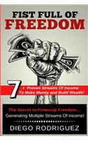 Fist Full of Freedom: 7+ Proven Streams Of Income To Make Money And Build Wealth Now!