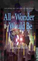 All the Wonder That Would Be: Exploring Past Notions of the Future(Science and Fiction)
