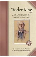 Trader King: The Thrilling Story of Forty Years' Service in the North-West Territories