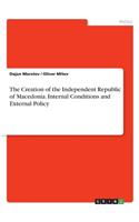 The Creation of the Independent Republic of Macedonia. Internal Conditions and External Policy