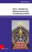 Karl V. – Schutzherr der judischen Gemeinschaft vor lutherischem Unheil?
