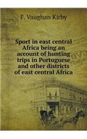 Sport in East Central Africa Being an Account of Hunting Trips in Portuguese and Other Districts of East Central Africa
