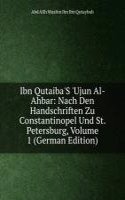 Ibn Qutaiba'S 'Ujun Al-Ahbar: Nach Den Handschriften Zu Constantinopel Und St. Petersburg, Volume 1 (German Edition)