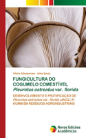 FUNGICULTURA DO COGUMELO COMESTÍVEL Pleurotus ostreatus var. florida