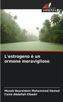 L'estrogeno è un ormone meraviglioso