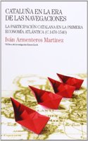 Cataluna En La Era de Las Navegaciones: La Participacion Catalana En La Primera Economia Atlantica (C. 1470-1540