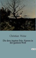 drey ärgsten Ertz- Narren in der gantzen Welt