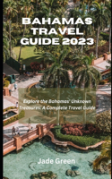 Bahamas Travel Guide 2023: Explore The Bahamas Unknown Treasures; A Complete Travel Guide