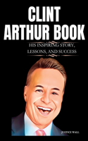 Clint Arthur: The Inspiring Story, Lessons, And Success Of Clint Arthur