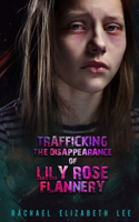 Trafficking the Disppearance of Lily Rose Flannery: Based on a Partial True Story Some Names Have Been Changed to Protect Peoples Identities